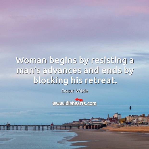 Woman begins by resisting a man’s advances and ends by blocking his retreat. Oscar Wilde Picture Quote
