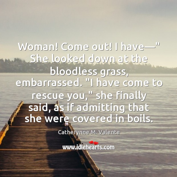 Woman! Come out! I have—” She looked down at the bloodless grass, Catherynne M. Valente Picture Quote