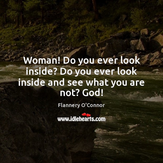 Woman! Do you ever look inside? Do you ever look inside and see what you are not? God! Image