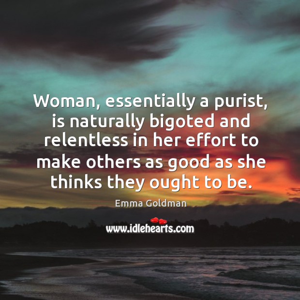 Woman, essentially a purist, is naturally bigoted and relentless Emma Goldman Picture Quote