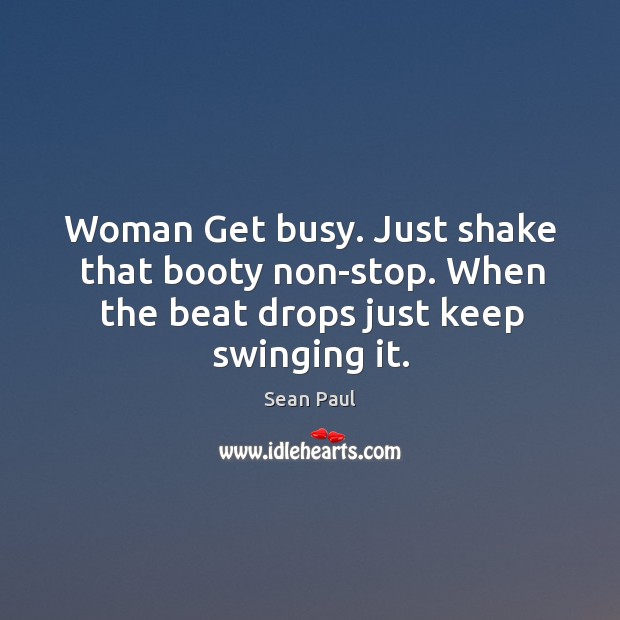 Woman get busy. Just shake that booty non-stop. When the beat drops just keep swinging it. Image