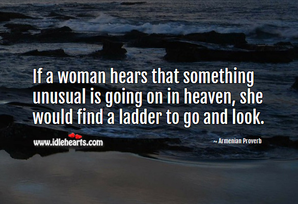 If a woman hears that something unusual is going on in heaven, she would find a ladder to go and look. Image