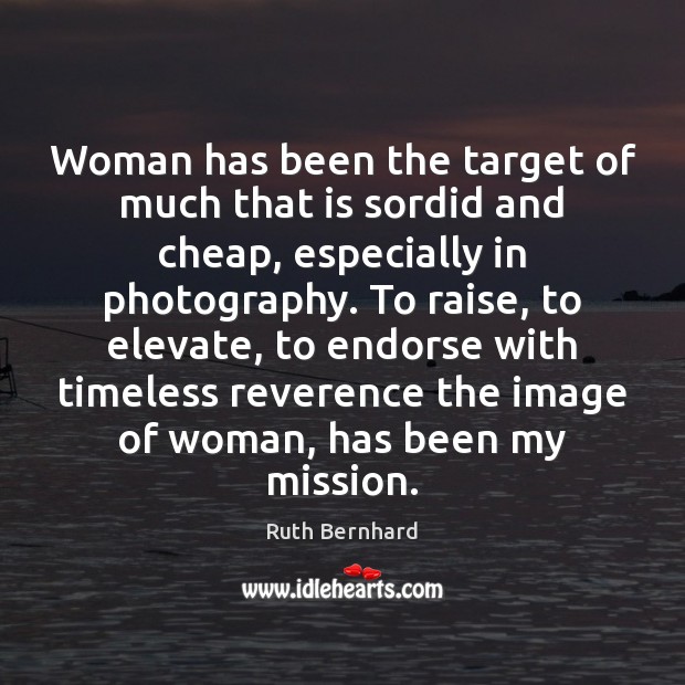Woman has been the target of much that is sordid and cheap, Ruth Bernhard Picture Quote