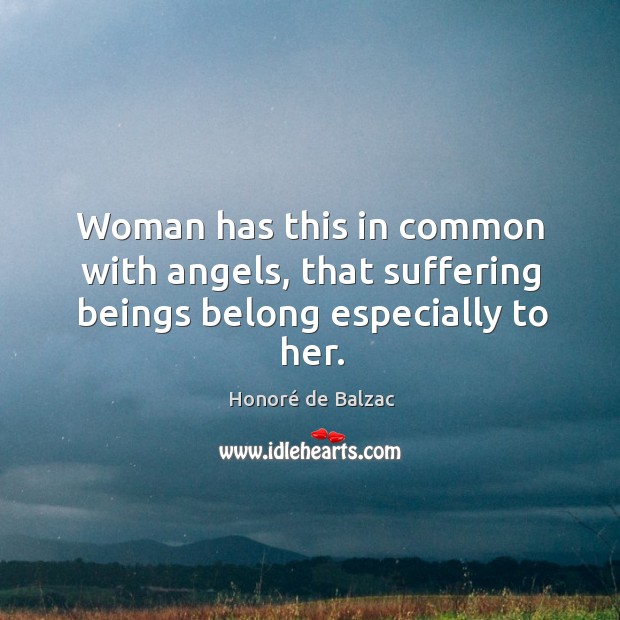 Woman has this in common with angels, that suffering beings belong especially to her. Honoré de Balzac Picture Quote