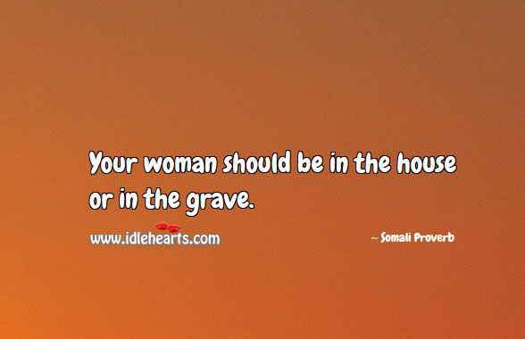 Your woman should be in the house or in the grave. Somali Proverbs Image