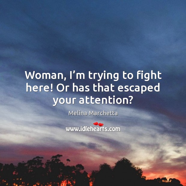 Woman, I’m trying to fight here! Or has that escaped your attention? Melina Marchetta Picture Quote