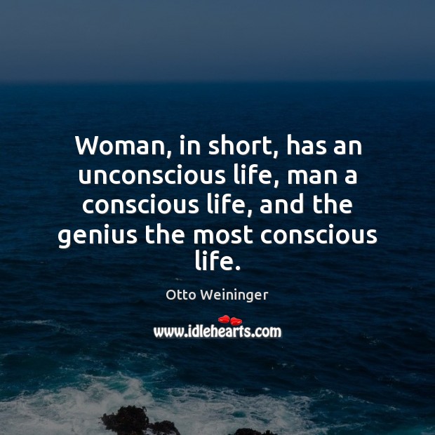 Woman, in short, has an unconscious life, man a conscious life, and Otto Weininger Picture Quote