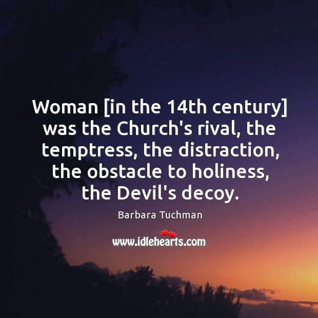 Woman [in the 14th century] was the Church’s rival, the temptress, the Barbara Tuchman Picture Quote
