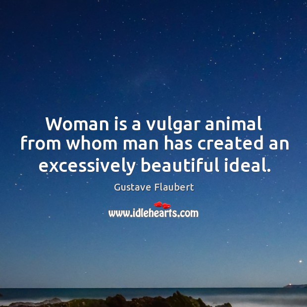 Woman is a vulgar animal from whom man has created an excessively beautiful ideal. Image
