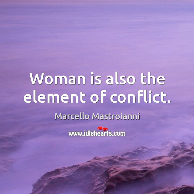 Woman is also the element of conflict. Marcello Mastroianni Picture Quote