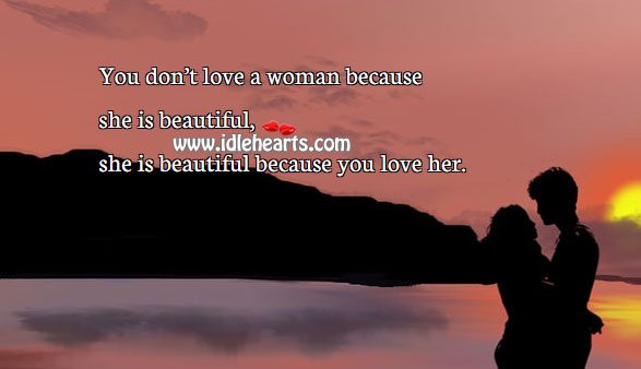 A woman is beautiful because you love her. 