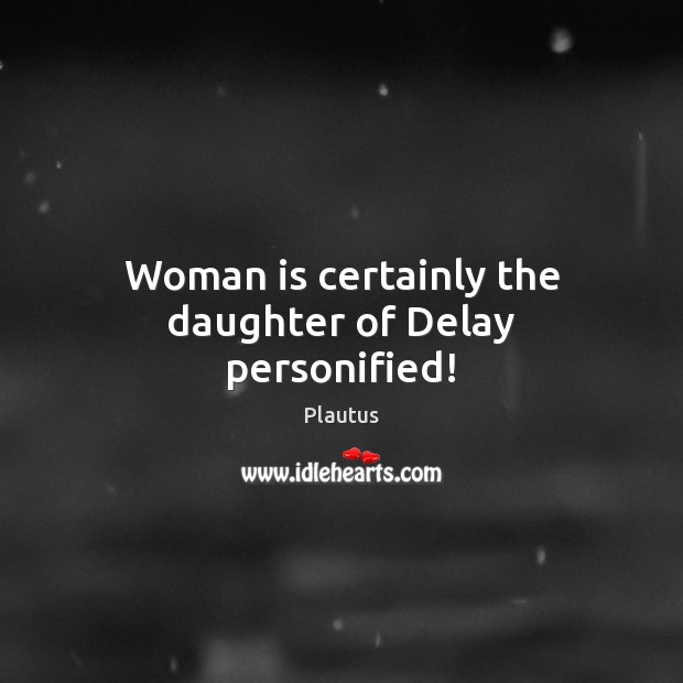 Woman is certainly the daughter of Delay personified! Image