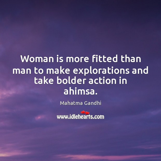 Woman is more fitted than man to make explorations and take bolder action in ahimsa. Mahatma Gandhi Picture Quote
