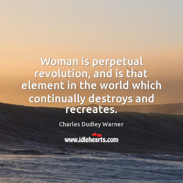 Woman is perpetual revolution, and is that element in the world which 