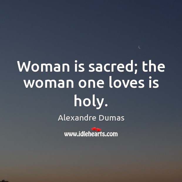 Woman is sacred; the woman one loves is holy. Alexandre Dumas Picture Quote