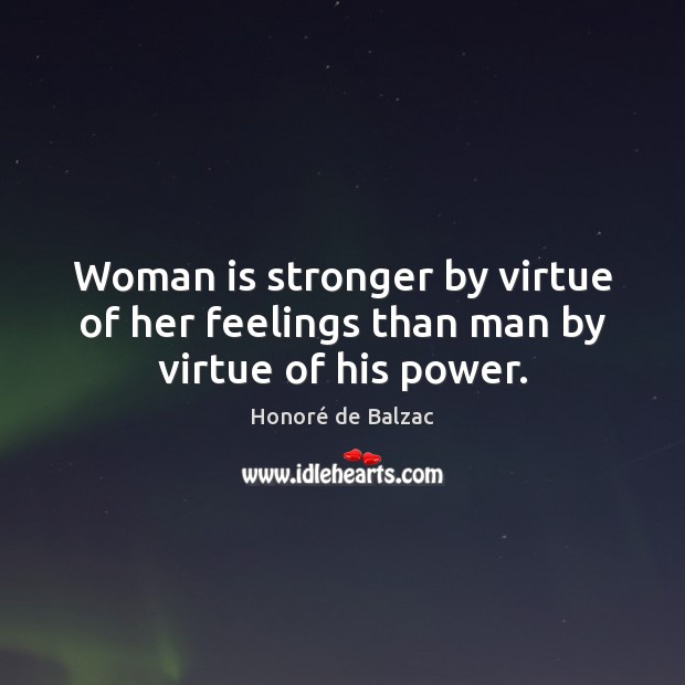 Woman is stronger by virtue of her feelings than man by virtue of his power. Honoré de Balzac Picture Quote