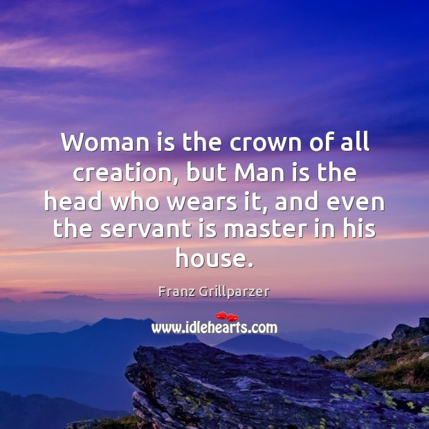 Woman is the crown of all creation, but Man is the head Franz Grillparzer Picture Quote
