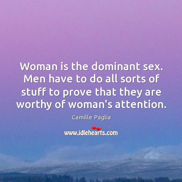Woman is the dominant sex. Men have to do all sorts of Camille Paglia Picture Quote