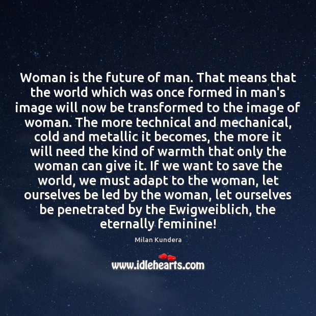 Woman is the future of man. That means that the world which Milan Kundera Picture Quote