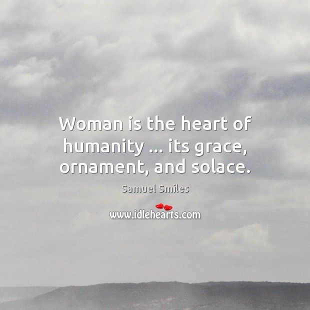 Woman is the heart of humanity … its grace, ornament, and solace. Samuel Smiles Picture Quote