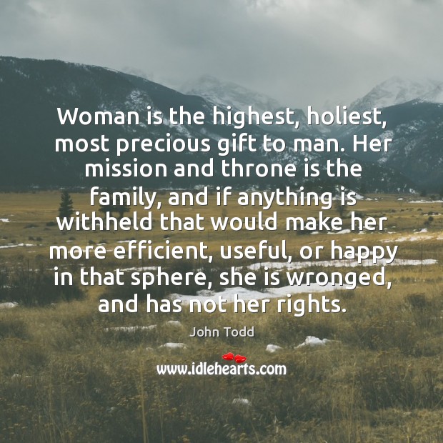 Woman is the highest, holiest, most precious gift to man. Her mission John Todd Picture Quote
