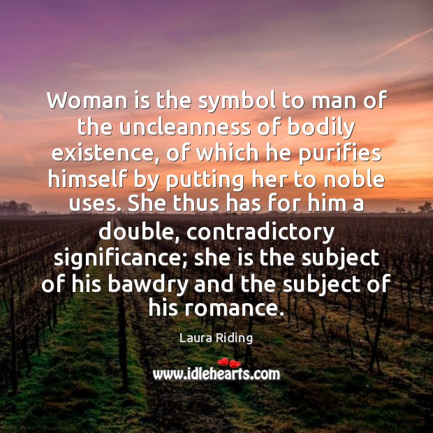 Woman is the symbol to man of the uncleanness of bodily existence, Laura Riding Picture Quote