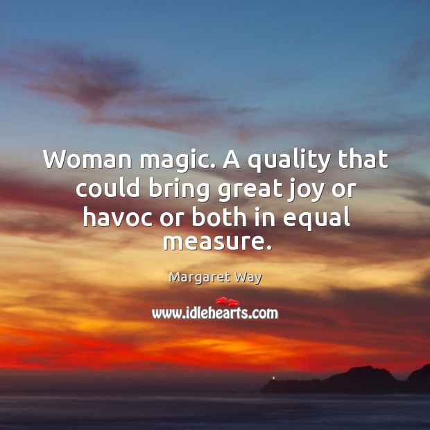 Woman magic. A quality that could bring great joy or havoc or both in equal measure. Image