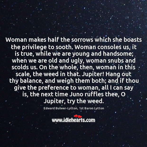 Woman makes half the sorrows which she boasts the privilege to sooth. Image