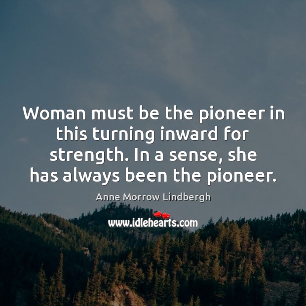 Woman must be the pioneer in this turning inward for strength. In Anne Morrow Lindbergh Picture Quote