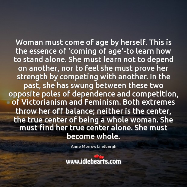 Woman must come of age by herself. This is the essence of Anne Morrow Lindbergh Picture Quote