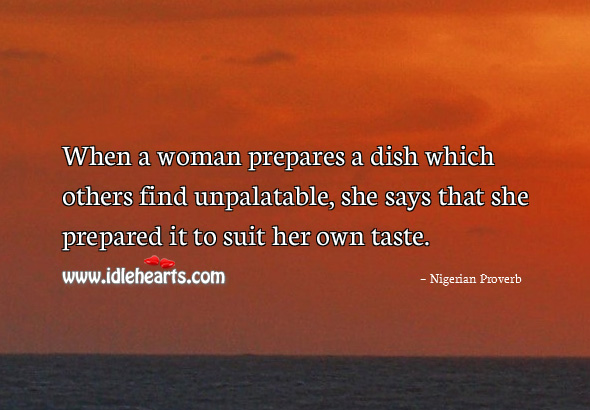 When a woman prepares a dish which others find unpalatable, she says that she prepared it to suit her own taste. Image