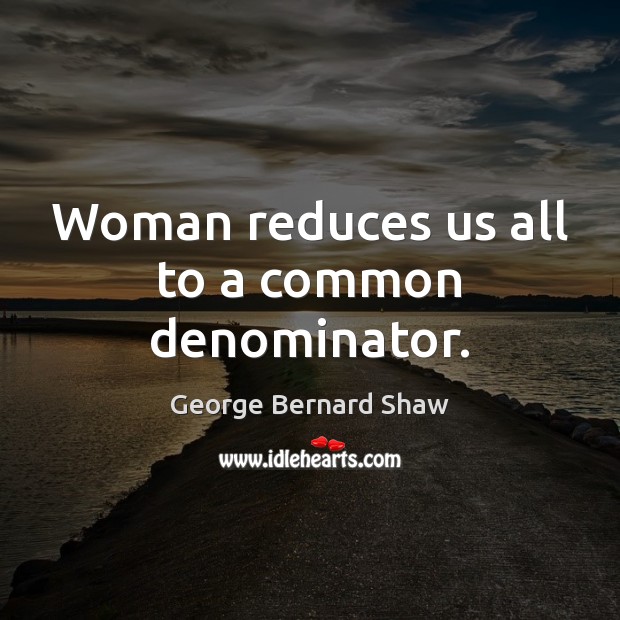 Woman reduces us all to a common denominator. George Bernard Shaw Picture Quote