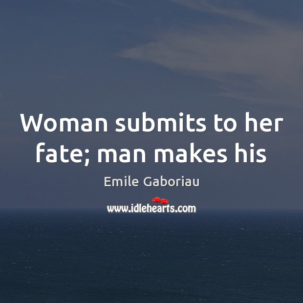 Woman submits to her fate; man makes his Image