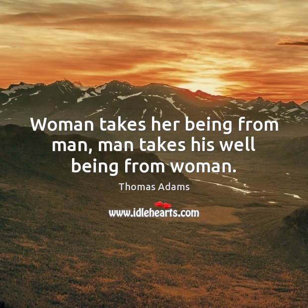 Woman takes her being from man, man takes his well being from woman. Thomas Adams Picture Quote