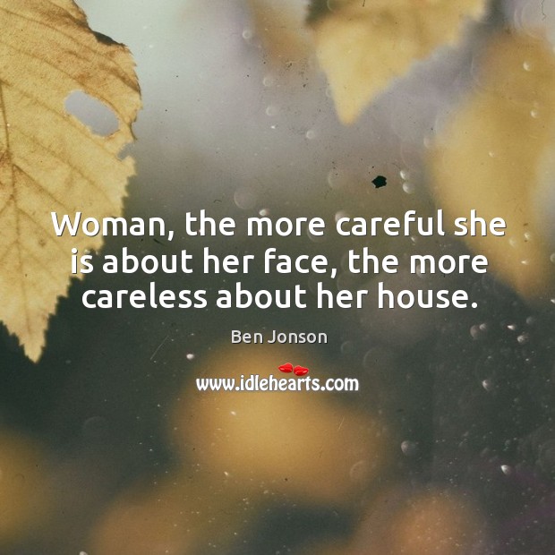 Woman, the more careful she is about her face, the more careless about her house. Ben Jonson Picture Quote