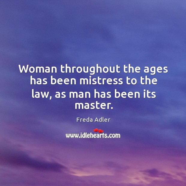 Woman throughout the ages has been mistress to the law, as man has been its master. Freda Adler Picture Quote