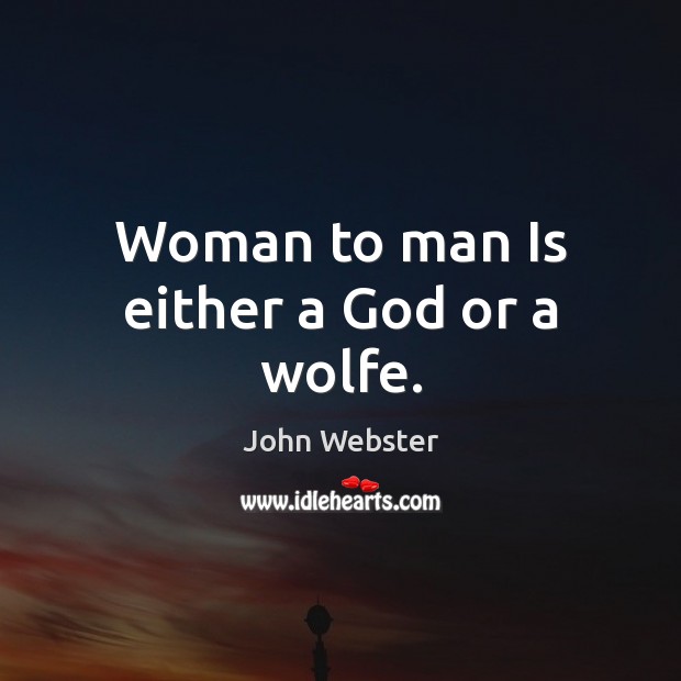 Woman to man Is either a God or a wolfe. Image