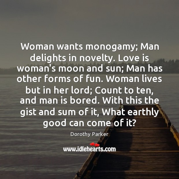 Woman wants monogamy; Man delights in novelty. Love is woman’s moon and Dorothy Parker Picture Quote