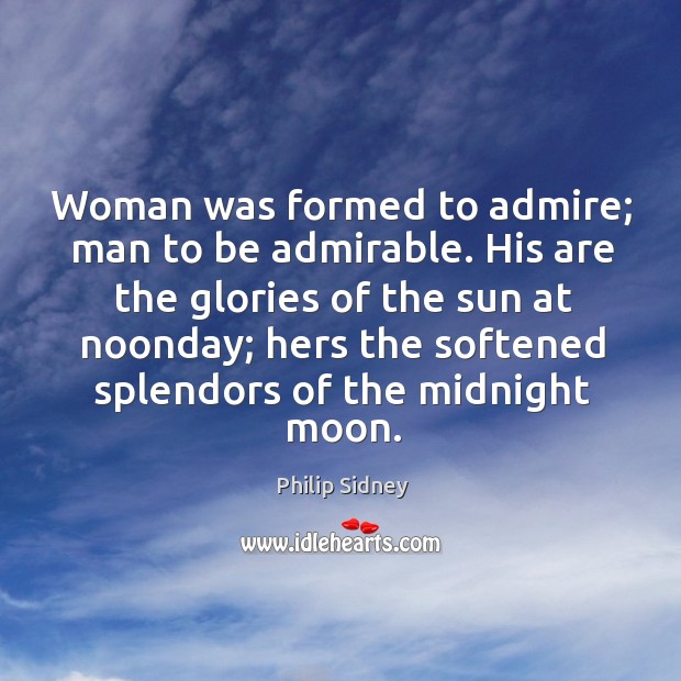 Woman was formed to admire; man to be admirable. His are the Philip Sidney Picture Quote