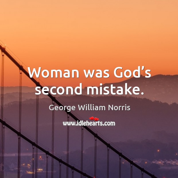 Woman was God’s second mistake. George William Norris Picture Quote