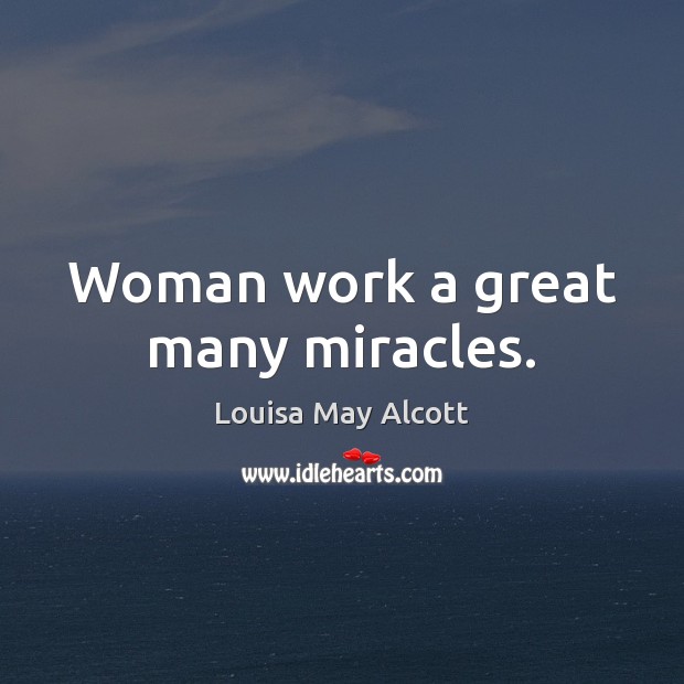 Woman work a great many miracles. Louisa May Alcott Picture Quote
