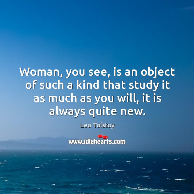 Woman, you see, is an object of such a kind that study Leo Tolstoy Picture Quote