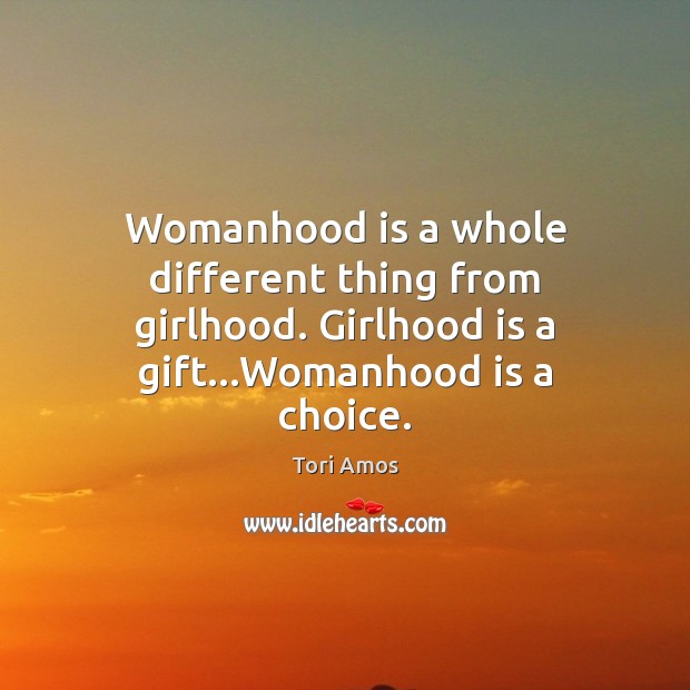 Womanhood is a whole different thing from girlhood. Girlhood is a gift… Tori Amos Picture Quote