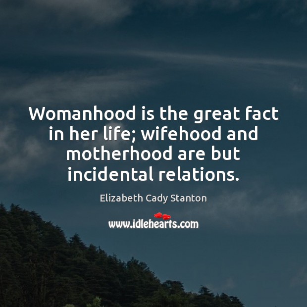 Womanhood is the great fact in her life; wifehood and motherhood are Elizabeth Cady Stanton Picture Quote