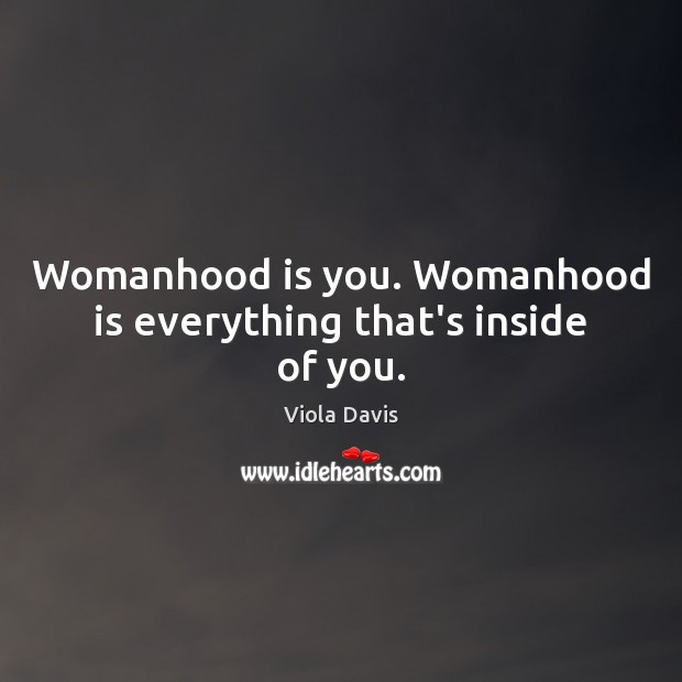 Womanhood is you. Womanhood is everything that’s inside of you. Viola Davis Picture Quote