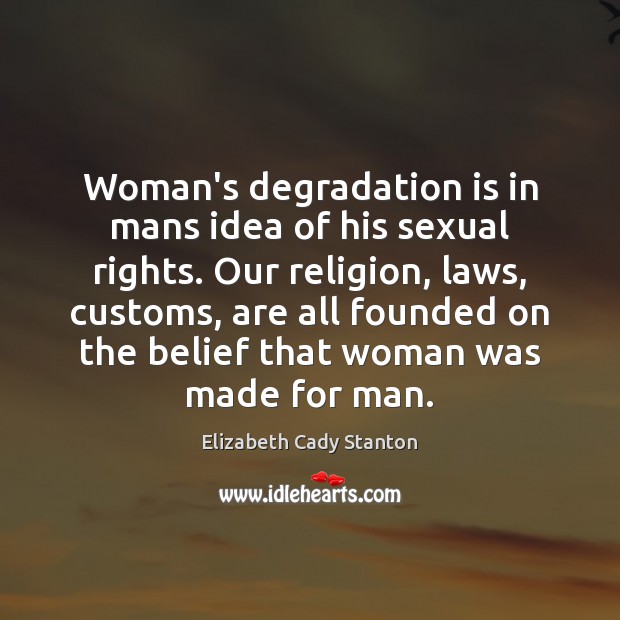 Woman’s degradation is in mans idea of his sexual rights. Our religion, Elizabeth Cady Stanton Picture Quote