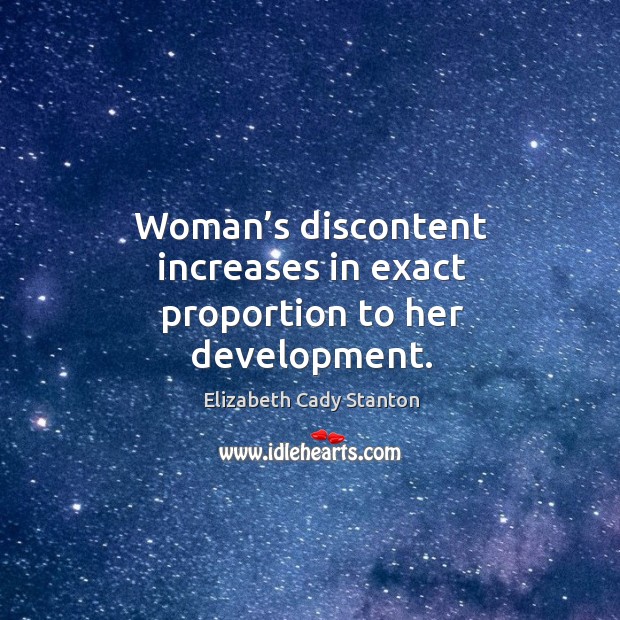 Woman’s discontent increases in exact proportion to her development. Elizabeth Cady Stanton Picture Quote