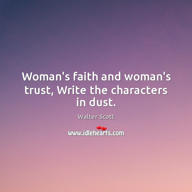 Woman’s faith and woman’s trust, Write the characters in dust. Walter Scott Picture Quote