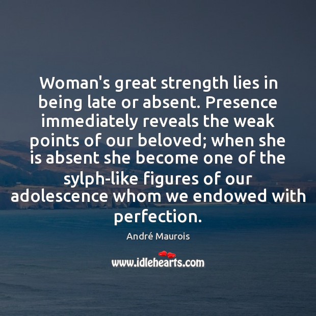 Woman’s great strength lies in being late or absent. Presence immediately reveals André Maurois Picture Quote