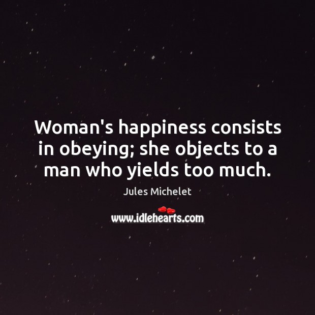 Woman’s happiness consists in obeying; she objects to a man who yields too much. Image